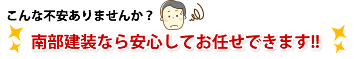 こんな不安ありませんか？南部建装なら安心してお任せできます