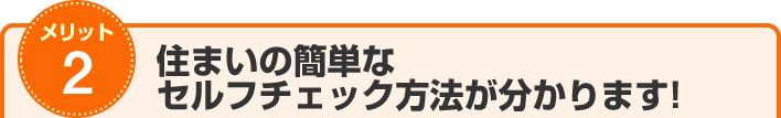 メリット2　住まいの簡単なセルフチェック方法が分かります