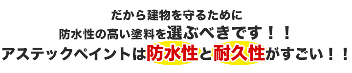 だから建物を守るために防水性の高い塗料を選ぶべきです！アステックペイントは防水性と耐久性がすごい！