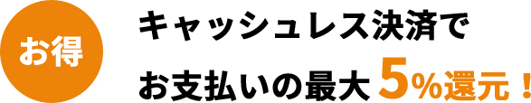 キャッシュレス決済でお支払いの最大5%還元