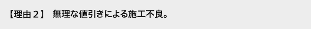 理由2 極端な値引きによる施工不良。