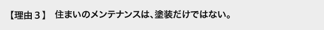 理由3 住まいのメンテナンスは、塗装だけではない。