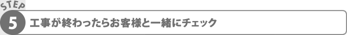 工事が終わったらお客様と一緒にチェック