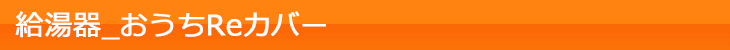 給湯器_おうちReカバー