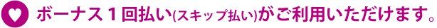 ボーナス１回払い(スキップ払い)がご利用いただけます。