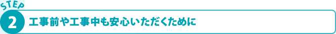 工事前や工事中も安心いただくために