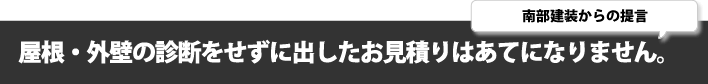 屋根・外壁の診断をせずに出したお見積りはあてになりません。