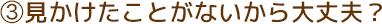 見かけたことがないから大丈夫？